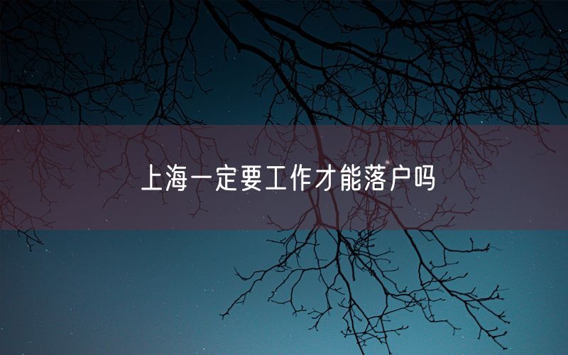 上海一定要工作才能落户吗