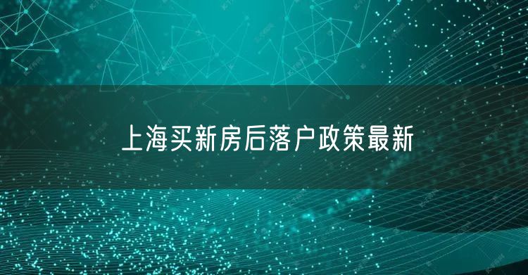 上海买新房后落户政策最新