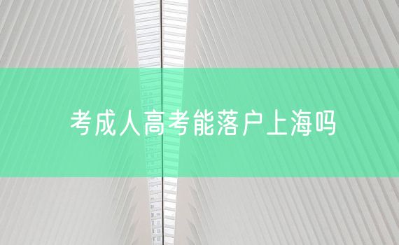 考成人高考能落户上海吗