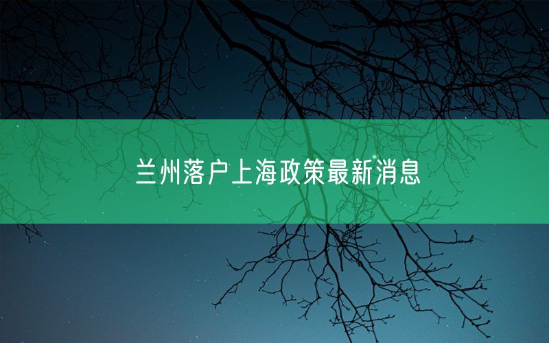 兰州落户上海政策最新消息