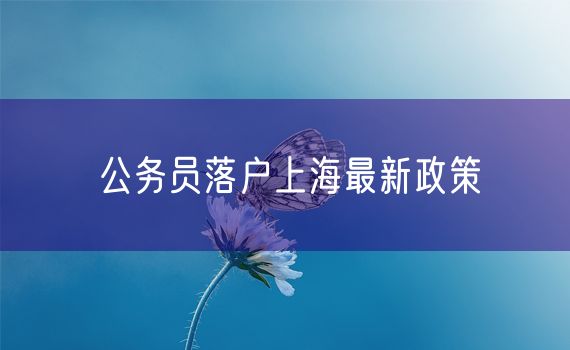 公务员落户上海最新政策