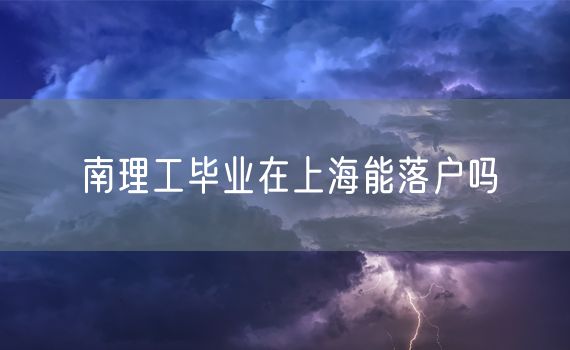 南理工毕业在上海能落户吗