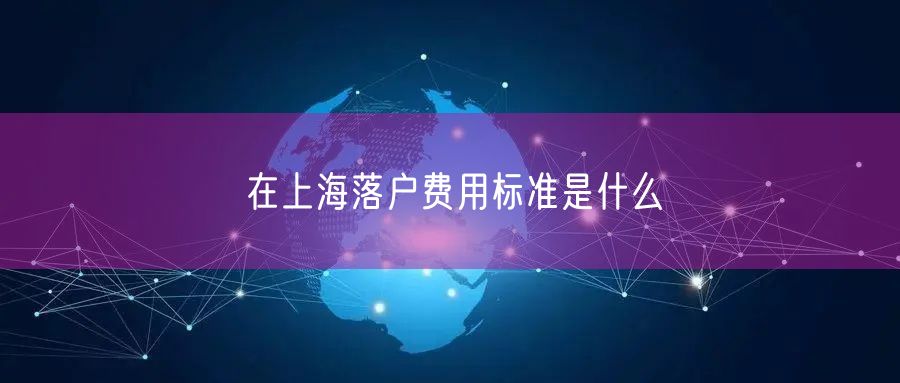 在上海落户费用标准是什么