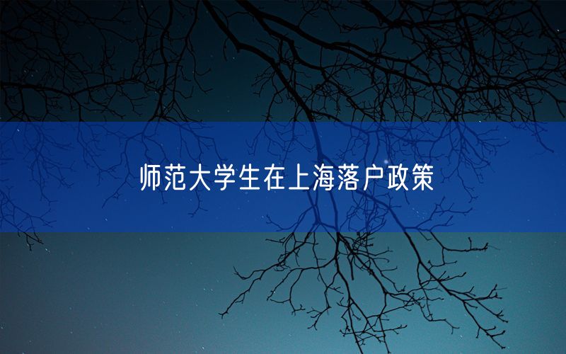 师范大学生在上海落户政策