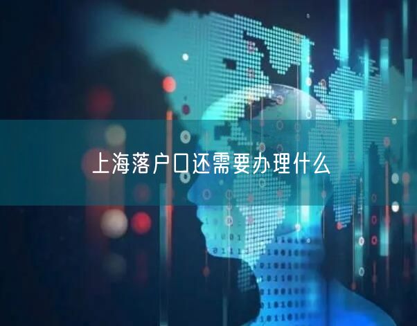 上海落户口还需要办理什么