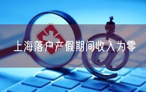 上海落户产假期间收入为零