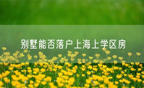 别墅能否落户上海上学区房