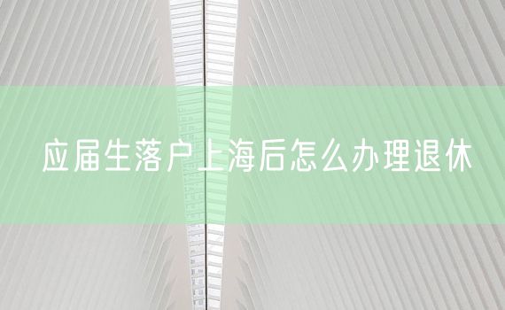 应届生落户上海后怎么办理退休