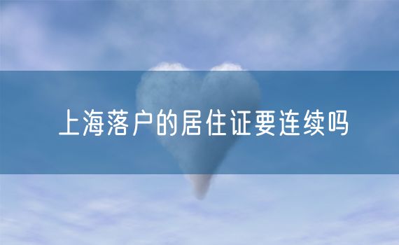 上海落户的居住证要连续吗