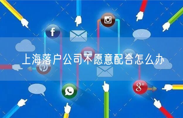 上海落户公司不愿意配合怎么办