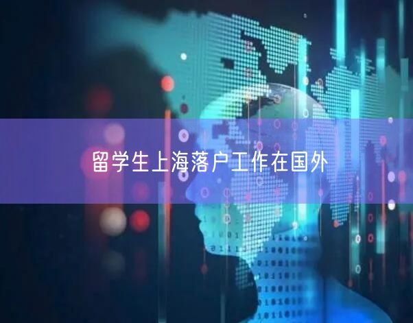 留学生上海落户工作在国外