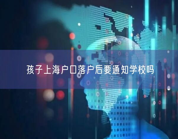 孩子上海户口落户后要通知学校吗