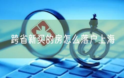 跨省新买的房怎么落户上海