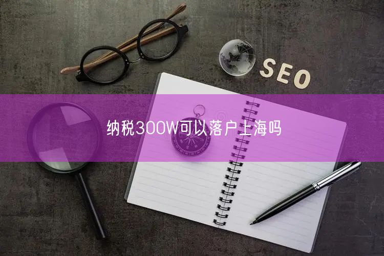 纳税300W可以落户上海吗