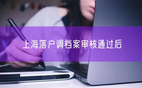 上海落户调档案审核通过后