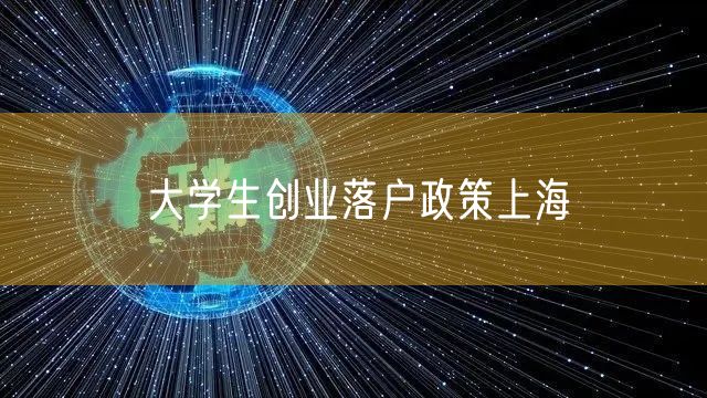 大学生创业落户政策上海