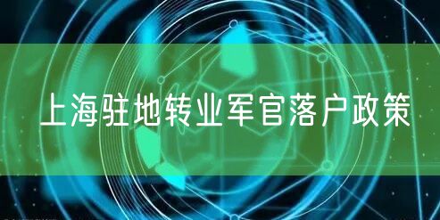 上海驻地转业军官落户政策