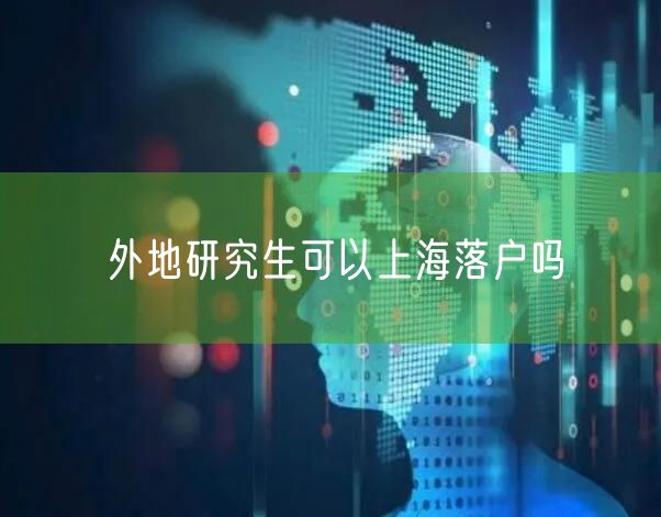 外地研究生可以上海落户吗