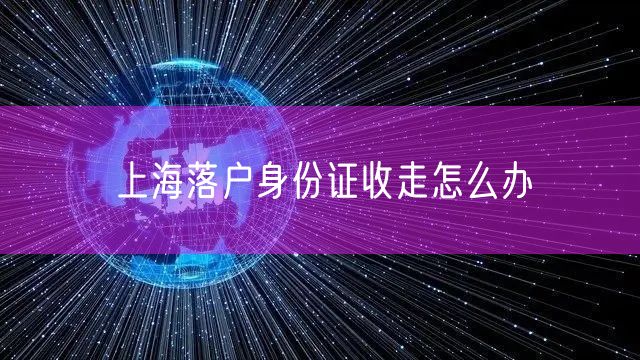 上海落户身份证收走怎么办