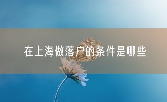 在上海做落户的条件是哪些