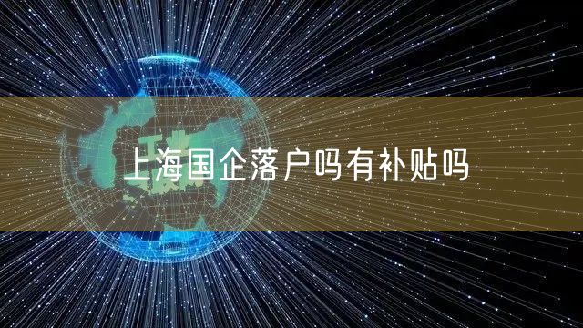 上海国企落户吗有补贴吗