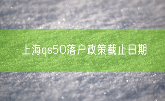 上海qs50落户政策截止日期