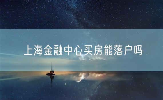 上海金融中心买房能落户吗