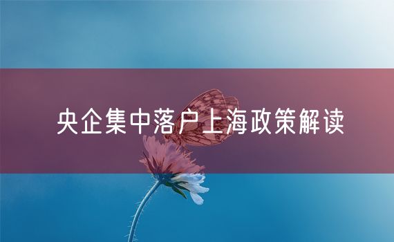 央企集中落户上海政策解读