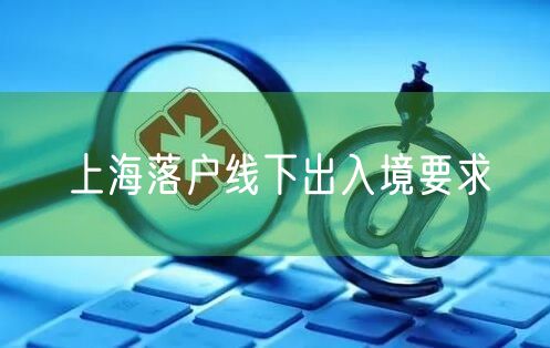 上海落户线下出入境要求