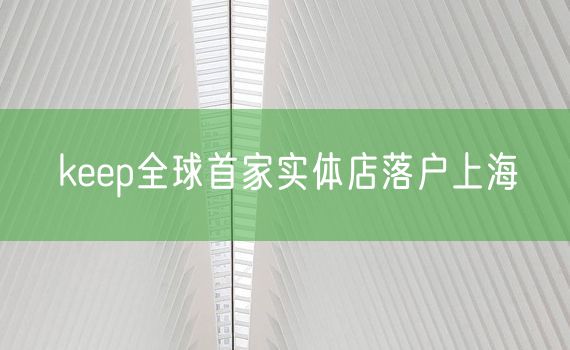 keep全球首家实体店落户上海