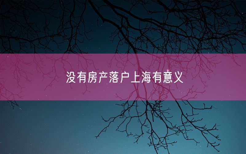 没有房产落户上海有意义