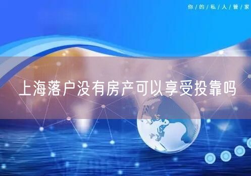 上海落户没有房产可以享受投靠吗