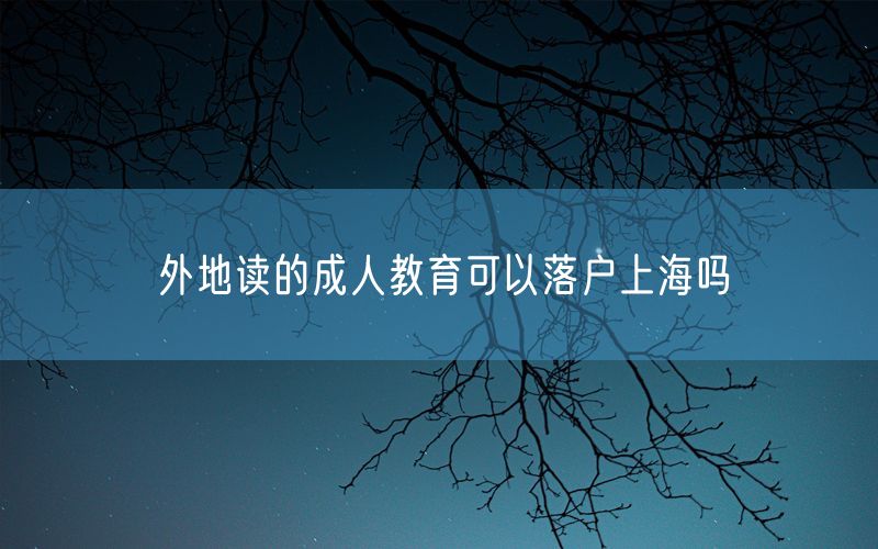 外地读的成人教育可以落户上海吗