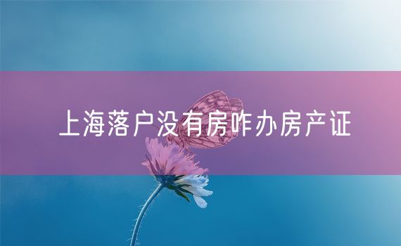 上海落户没有房咋办房产证