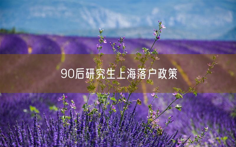 90后研究生上海落户政策