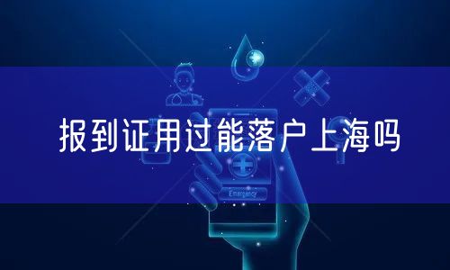 报到证用过能落户上海吗