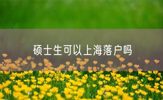 硕士生可以上海落户吗