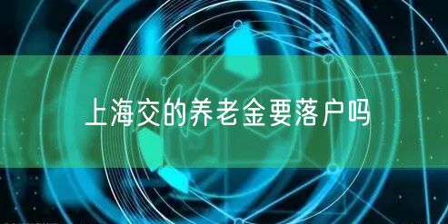 上海交的养老金要落户吗