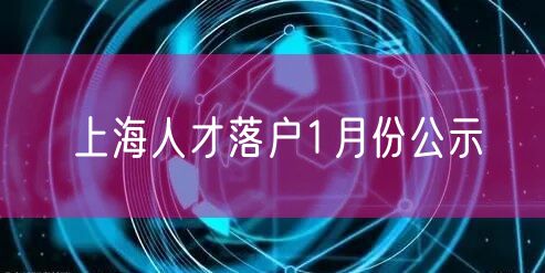 上海人才落户1月份公示