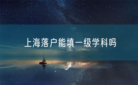 上海落户能填一级学科吗