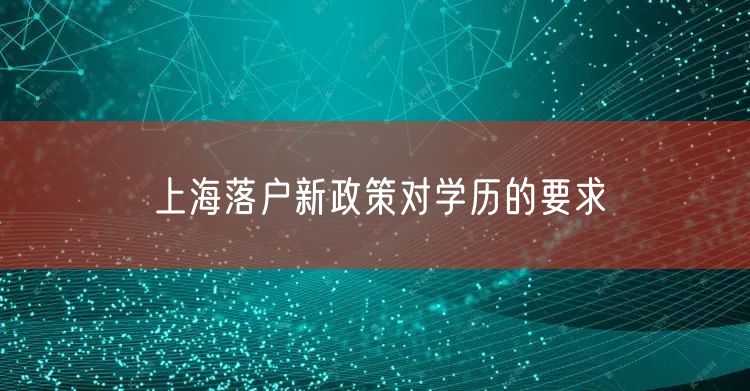 上海落户新政策对学历的要求