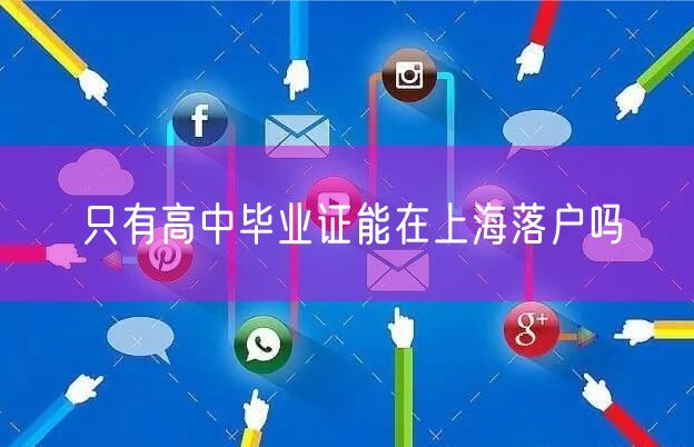 只有高中毕业证能在上海落户吗