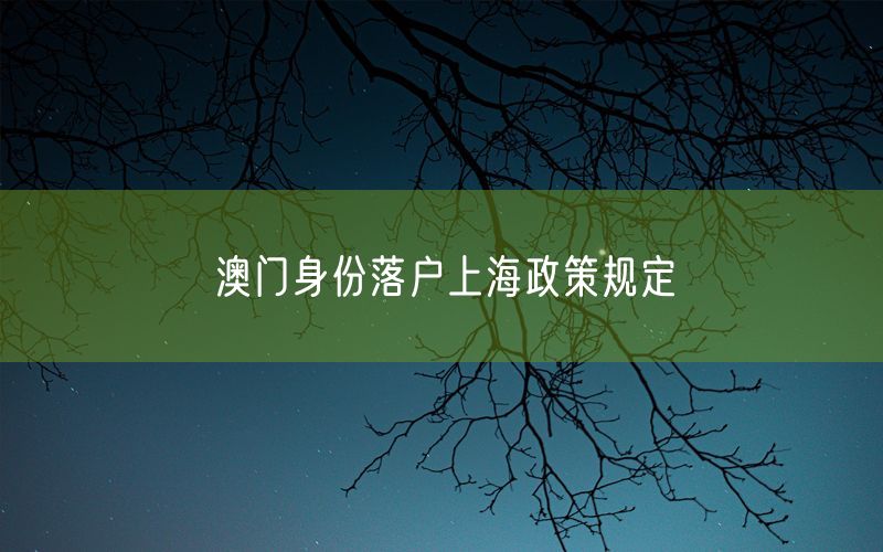 澳门身份落户上海政策规定