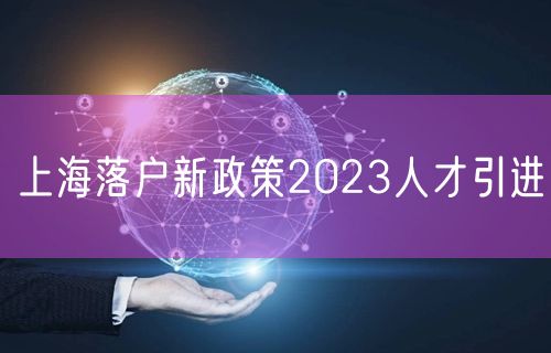 上海落户新政策2023人才引进