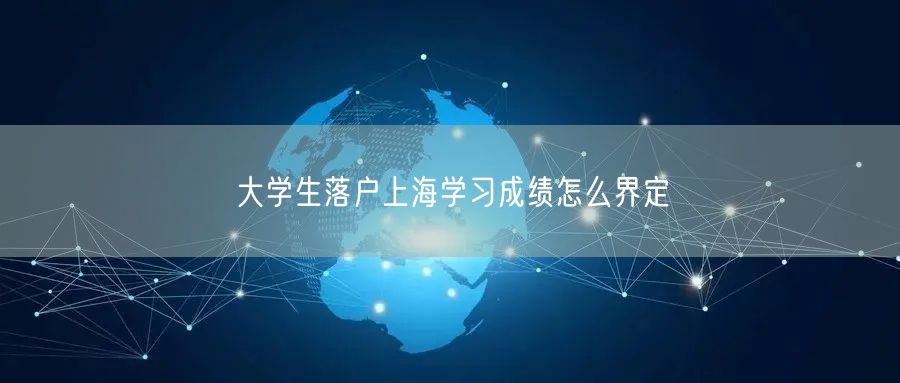 大学生落户上海学习成绩怎么界定