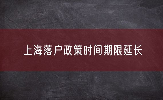 上海落户政策时间期限延长