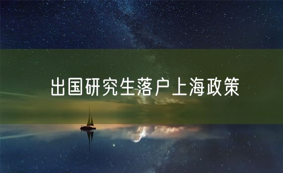 出国研究生落户上海政策