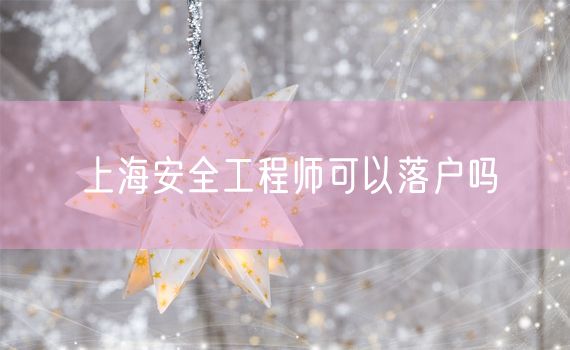 上海安全工程师可以落户吗