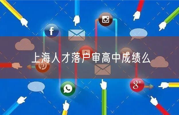 上海人才落户审高中成绩么