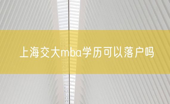 上海交大mba学历可以落户吗